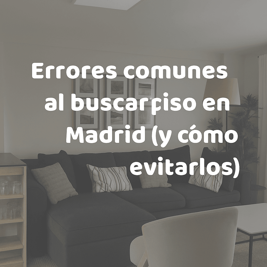 Errores comunes al buscar piso en Madrid (y cómo evitarlos)