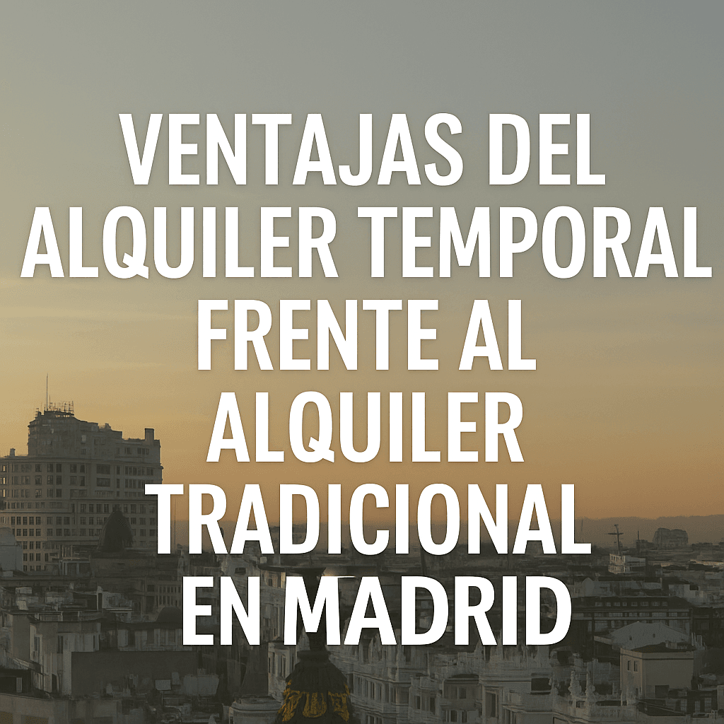 Ventajas del alquiler temporal frente al alquiler tradicional en Madrid