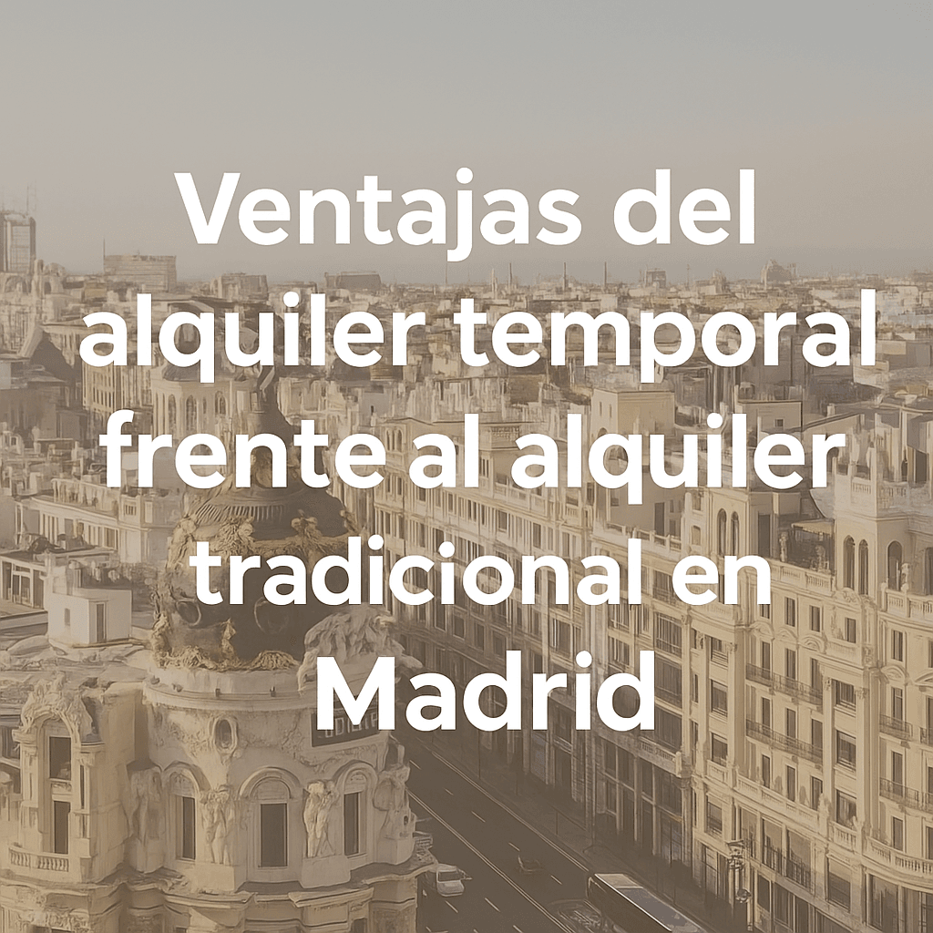 Ventajas del alquiler temporal frente al alquiler tradicional en Madrid